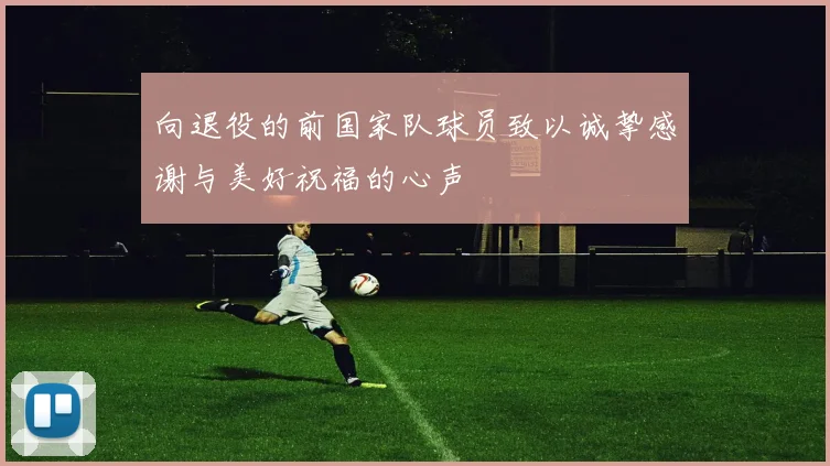 向退役的前国家队球员致以诚挚感谢与美好祝福的心声