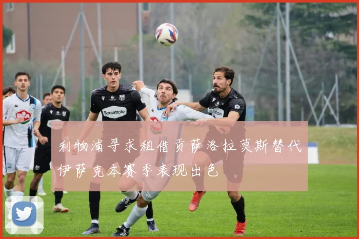 利物浦寻求租借贡萨洛拉莫斯替代伊萨克本赛季表现出色