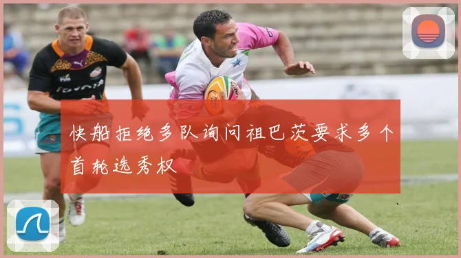 快船拒绝多队询问祖巴茨要求多个首轮选秀权