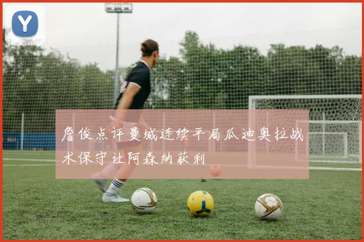 詹俊点评曼城连续平局瓜迪奥拉战术保守让阿森纳获利