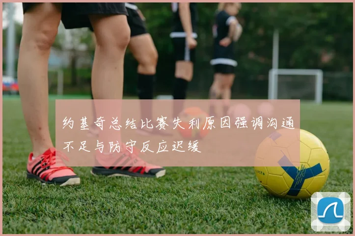 约基奇总结比赛失利原因强调沟通不足与防守反应迟缓