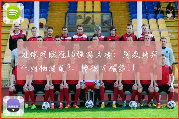 进球网欧冠16强实力榜：阿森纳拜仁利物浦前3，博德闪耀第11