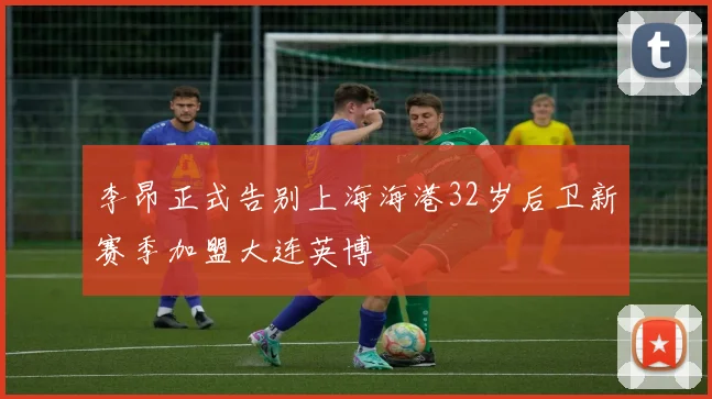 李昂正式告别上海海港32岁后卫新赛季加盟大连英博