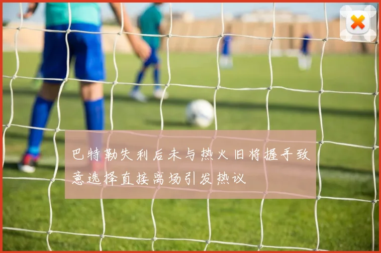 巴特勒失利后未与热火旧将握手致意选择直接离场引发热议