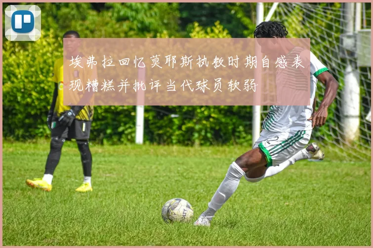 埃弗拉回忆莫耶斯执教时期自感表现糟糕并批评当代球员软弱