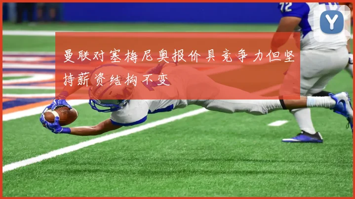 曼联对塞梅尼奥报价具竞争力但坚持薪资结构不变