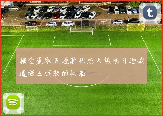 掘金豪取五连胜状态火热明日迎战遭遇五连败的快船