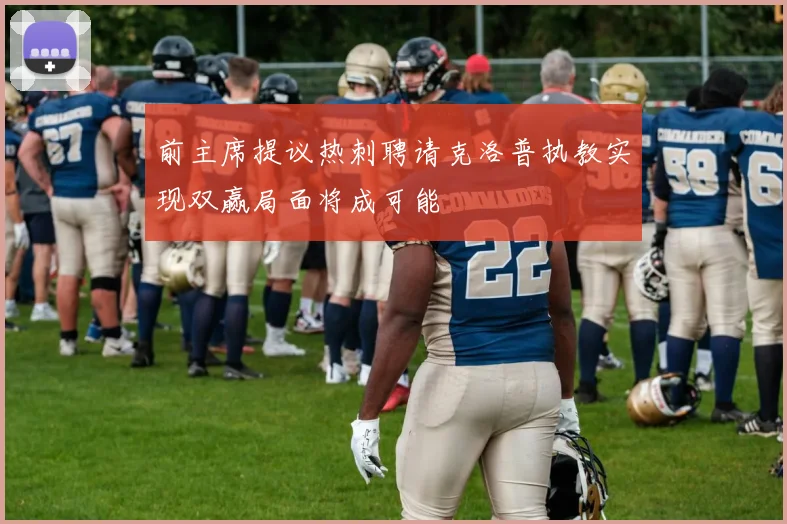 前主席提议热刺聘请克洛普执教实现双赢局面将成可能