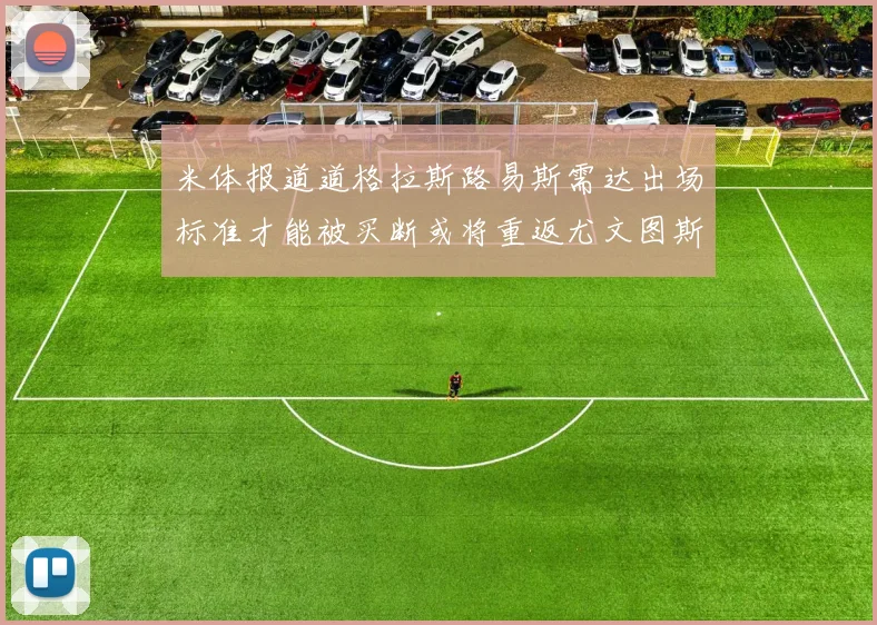 米体报道道格拉斯路易斯需达出场标准才能被买断或将重返尤文图斯