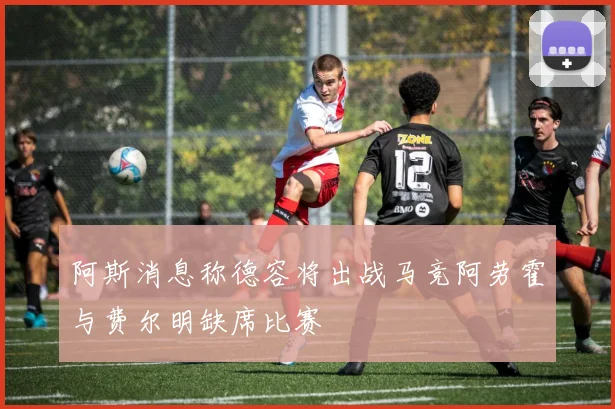 阿斯消息称德容将出战马竞阿劳霍与费尔明缺席比赛
